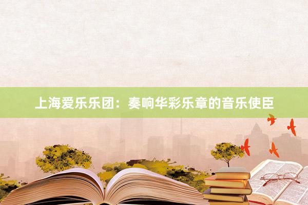 上海爱乐乐团：奏响华彩乐章的音乐使臣