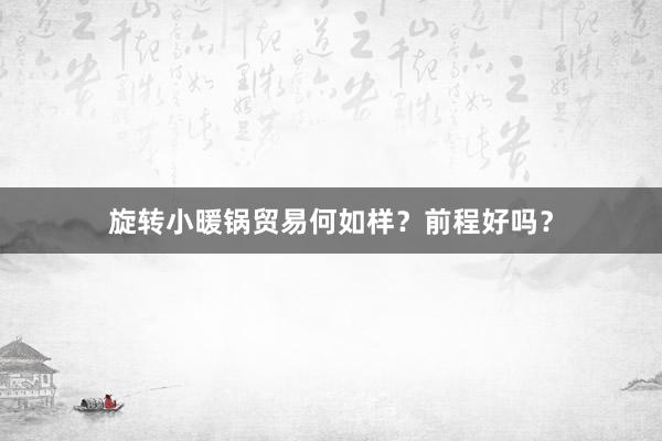 旋转小暖锅贸易何如样？前程好吗？