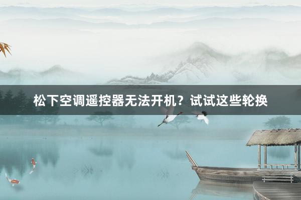 松下空调遥控器无法开机？试试这些轮换