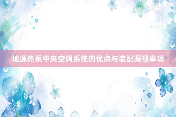 地源热泵中央空调系统的优点与装配凝视事项