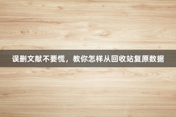 误删文献不要慌，教你怎样从回收站复原数据