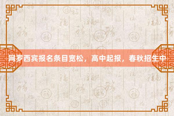 网罗西宾报名条目宽松，高中起报，春秋招生中