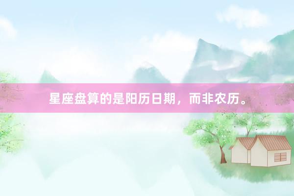 星座盘算的是阳历日期，而非农历。