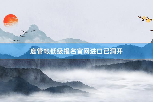 度管帐低级报名官网进口已洞开