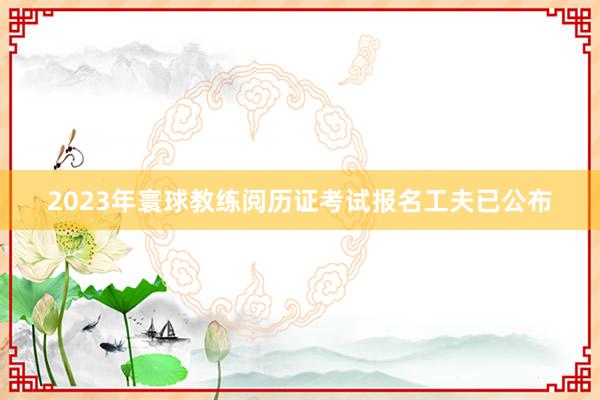 2023年寰球教练阅历证考试报名工夫已公布