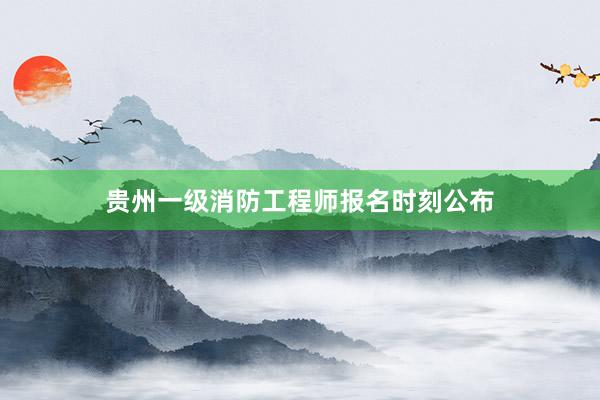 贵州一级消防工程师报名时刻公布