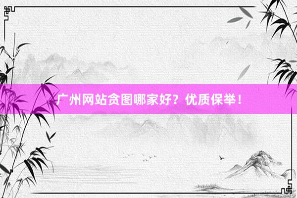 广州网站贪图哪家好？优质保举！