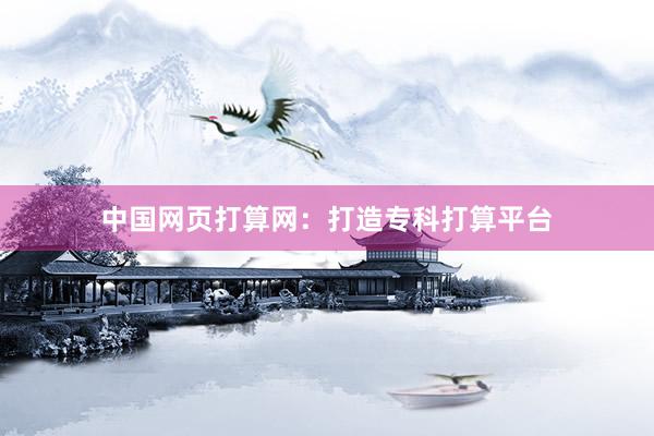 中国网页打算网：打造专科打算平台