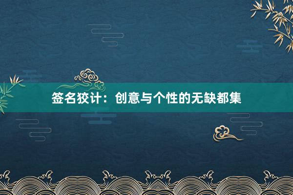 签名狡计：创意与个性的无缺都集