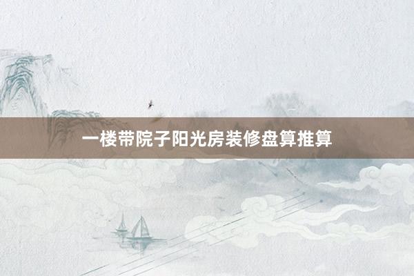 一楼带院子阳光房装修盘算推算