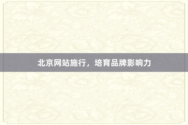 北京网站施行，培育品牌影响力