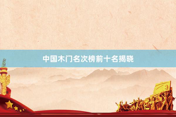 中国木门名次榜前十名揭晓