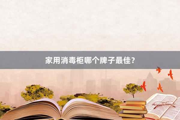 家用消毒柜哪个牌子最佳？