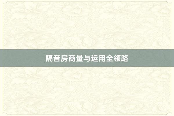 隔音房商量与运用全领路