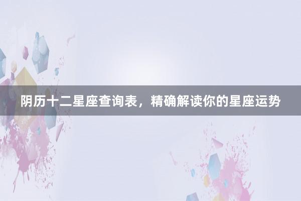 阴历十二星座查询表，精确解读你的星座运势