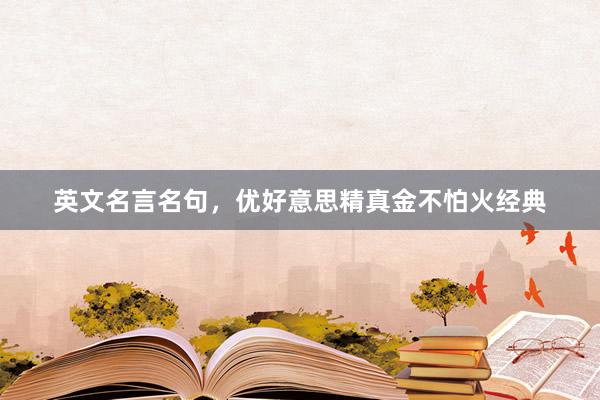 英文名言名句，优好意思精真金不怕火经典