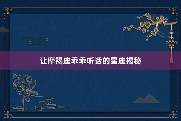 让摩羯座乖乖听话的星座揭秘