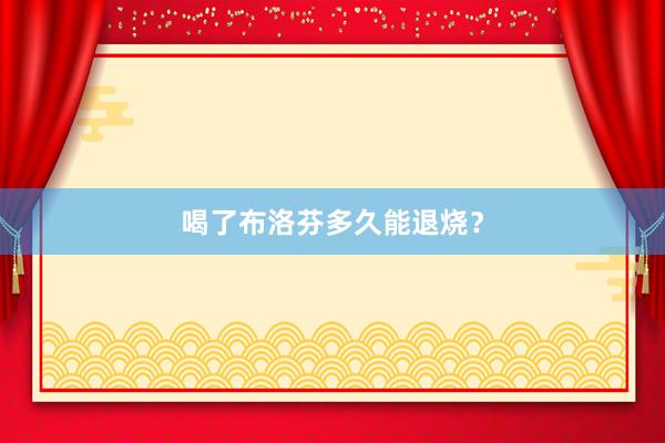 喝了布洛芬多久能退烧？